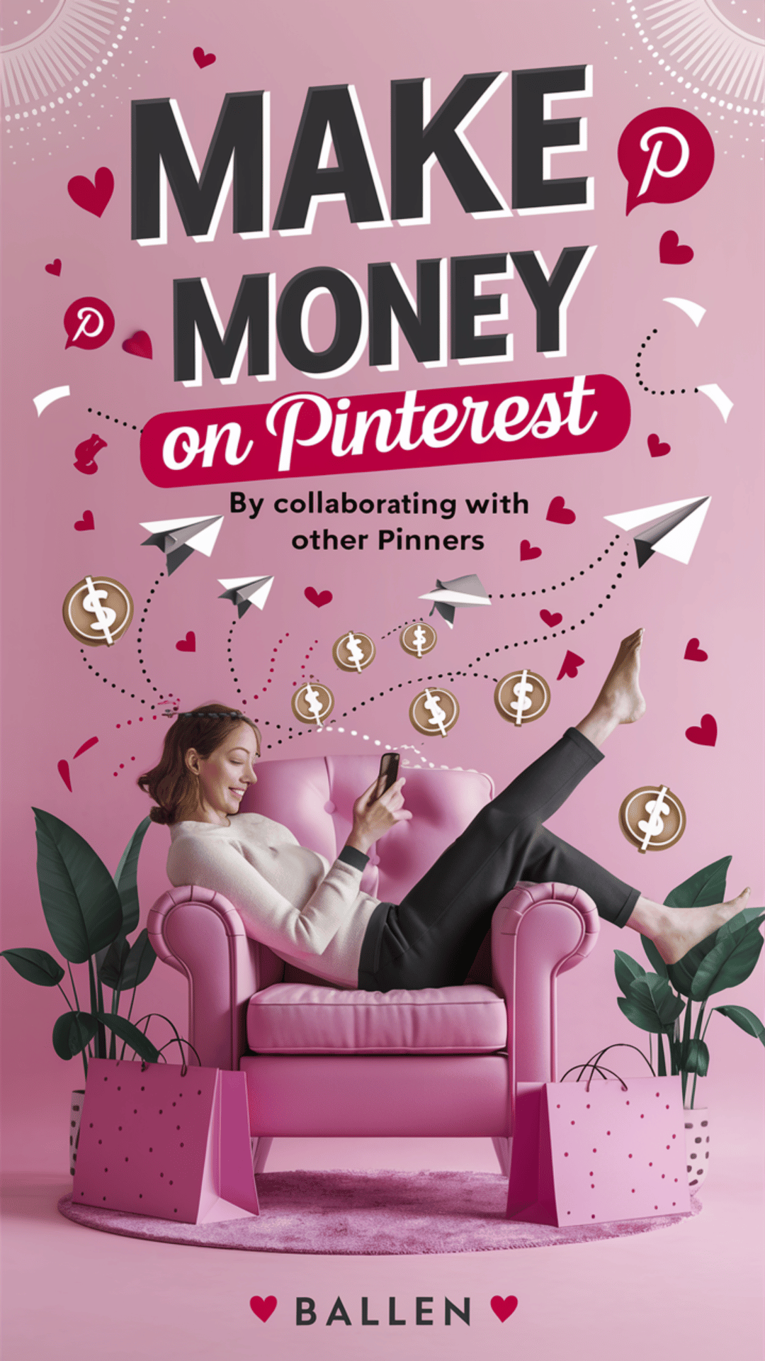 A visually captivating Pinterest pin designed to entice users interested in earning money online. The bold, eye-catching title "Make MONEY on Pinterest" is displayed prominently at the top. Below, the text "By Collaborating with Other Pinners" encourages readers to explore further. A lighthearted illustration features a woman comfortably lounging in a pink armchair, browsing her phone—symbolizing the ease and convenience of working online. Surrounding her, lively icons and symbols such as dollar signs and paper airplanes evoke excitement and opportunity. Shopping bags at her feet subtly suggest potential rewards and lifestyle benefits. The soft pink background, adorned with subtle patterns, creates a welcoming and modern atmosphere that aligns with Pinterest's aesthetics. The bottom of the pin reads "BALLEN" with hearts on either side.