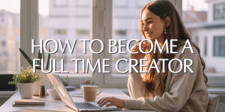 How to Become a Full Time Creator